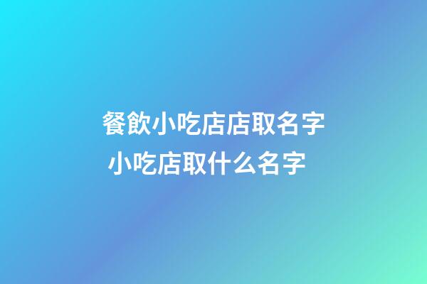 餐飲小吃店店取名字 小吃店取什么名字-第1張-店鋪起名-玄機派